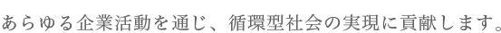 あらゆる企業活動を通じ、循環型社会の実現に貢献します。